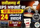 छत्तीसगढ़ में IPS अफसरों का बड़ा फेरबदल, 24 अधिकारियों के तबादले