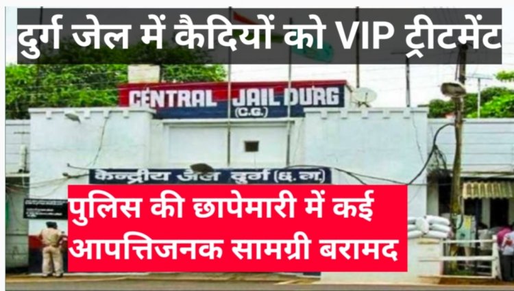 दुर्ग जेल में कैद कुख्यात आरोपियों को मिल रहा था VIP ट्रीटमेंट, छापा मारने पहुंचे अधिकारी भी रह गए दंग
