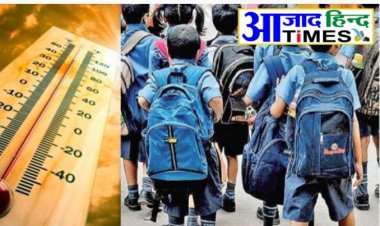 कल से स्कूलें बंद, भीषण गर्मी के चलते लिया गया निर्णय