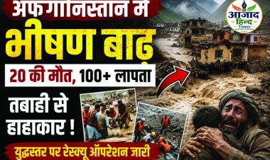 अफगानिस्तान में बाढ़ का कहर, 20 लोगों की मौत, 100 से अधिक लापता; नूरेस्तान में युद्धस्तर पर बचाव अभियान जारी