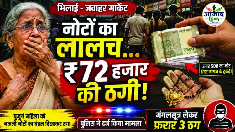 भिलाई में बुजुर्ग महिला को नकली नोटों का बंडल थमाकर ₹72 हजार की ठगी