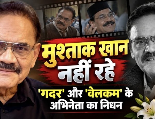 मुश्ताक खान का निधन,  'गदर' और 'वेलकम' के अभिनेता ने  किया दुनिया को अलविदा