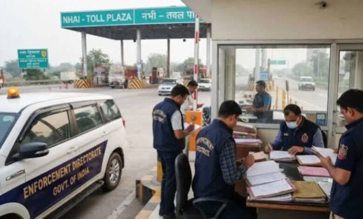 NHAI टोल कलेक्शन में कथित फर्जीवाड़ा, ED की 7 राज्यों में 14 ठिकानों पर छापेमारी
