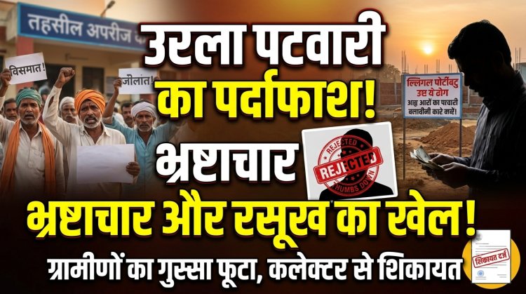 उरला पटवारी पर भ्रष्टाचार और अवैध प्लॉटिंग को संरक्षण देने का गंभीर आरोप, ग्रामीणों व किसानों ने कलेक्टर से की हटाने की मांग